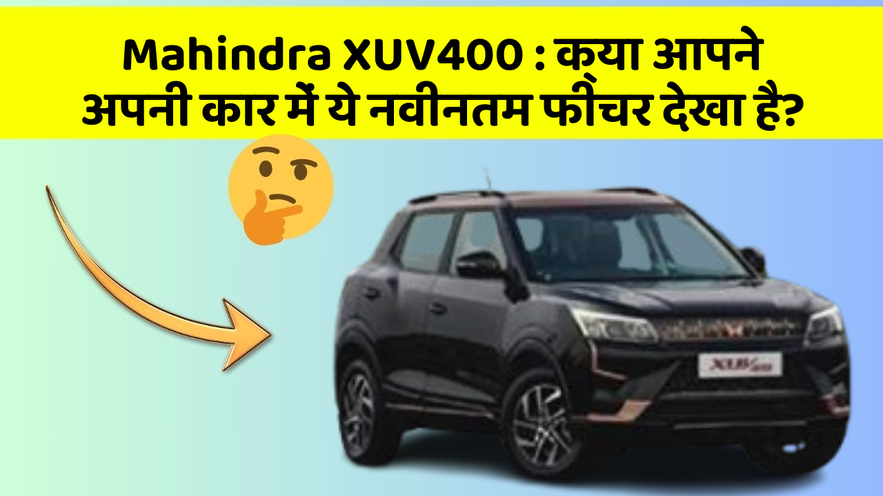 Mahindra XUV400: क्या आपने अपनी कार में ये नवीनतम फीचर देखा है?