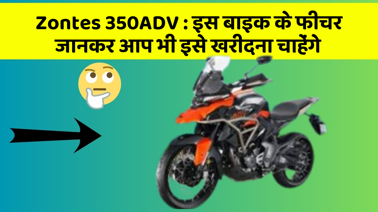 Zontes 350ADV: इस बाइक के फीचर जानकर आप भी इसे खरीदना चाहेंगे
