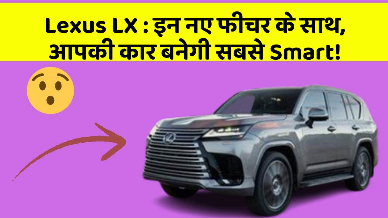 Lexus LX: इन नए फीचर के साथ, आपकी कार बनेगी सबसे Smart!