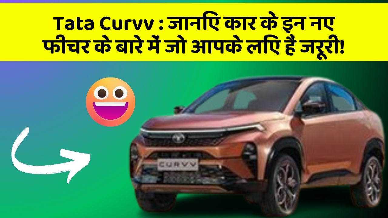 Tata Curvv : जानिए कार के इन नए फीचर के बारे में जो आपके लिए हैं जरूरी!