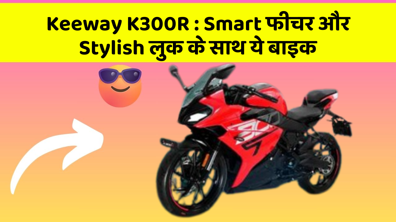 Keeway K300R : Smart फीचर और Stylish लुक के साथ ये बाइक