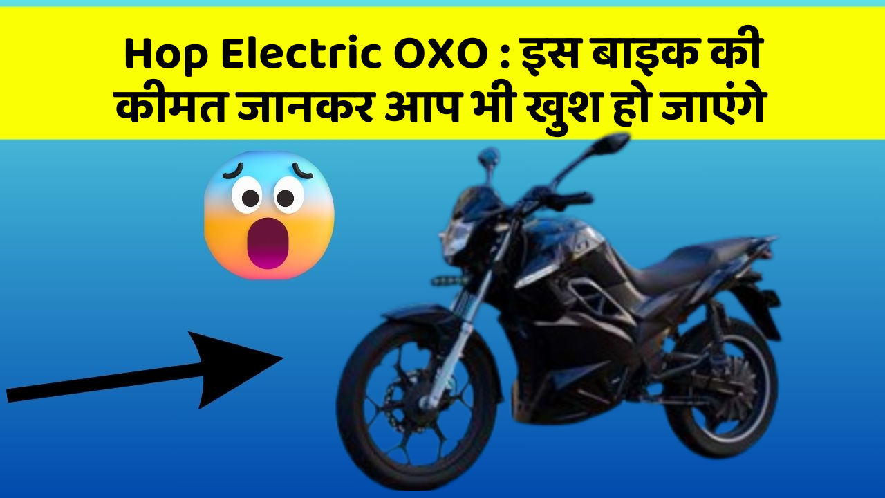 Hop Electric OXO: इस बाइक की कीमत जानकर आप भी खुश हो जाएंगे