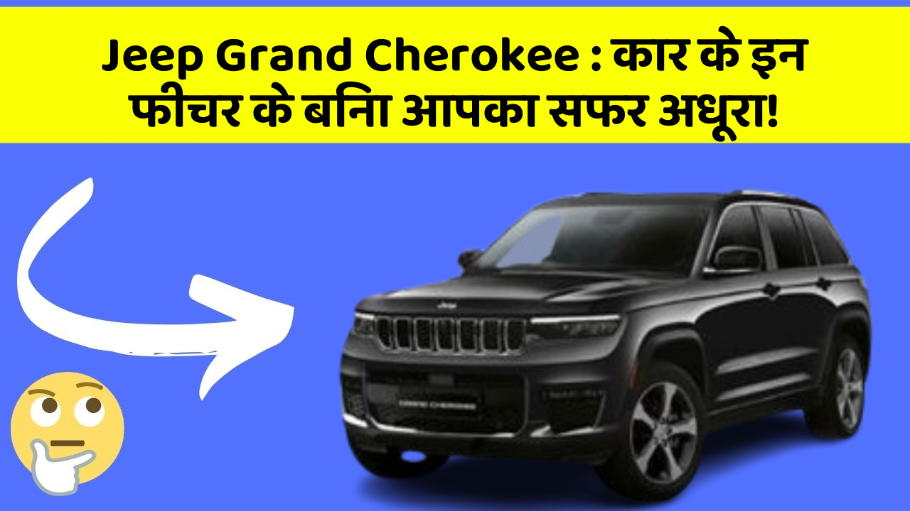 Jeep Grand Cherokee:कार के इन फीचर के बिना आपका सफर अधूरा!