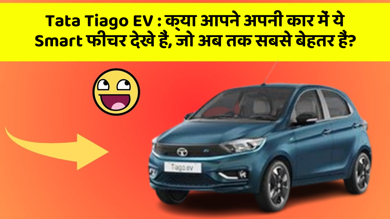 Tata Tiago EV:क्या आपने अपनी कार में ये Smart फीचर देखे हैं, जो अब तक सबसे बेहतर हैं?