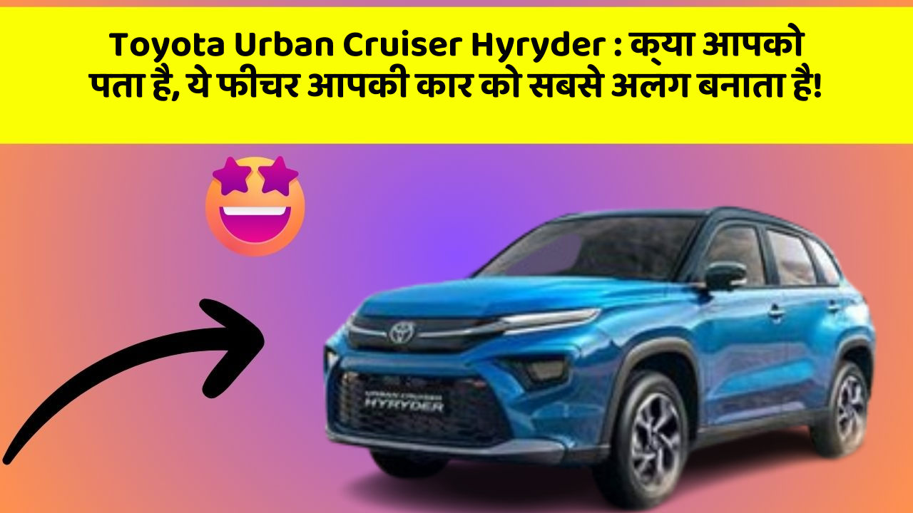 Toyota Urban Cruiser Hyryder: क्या आपको पता है, ये फीचर आपकी कार को सबसे अलग बनाता है!