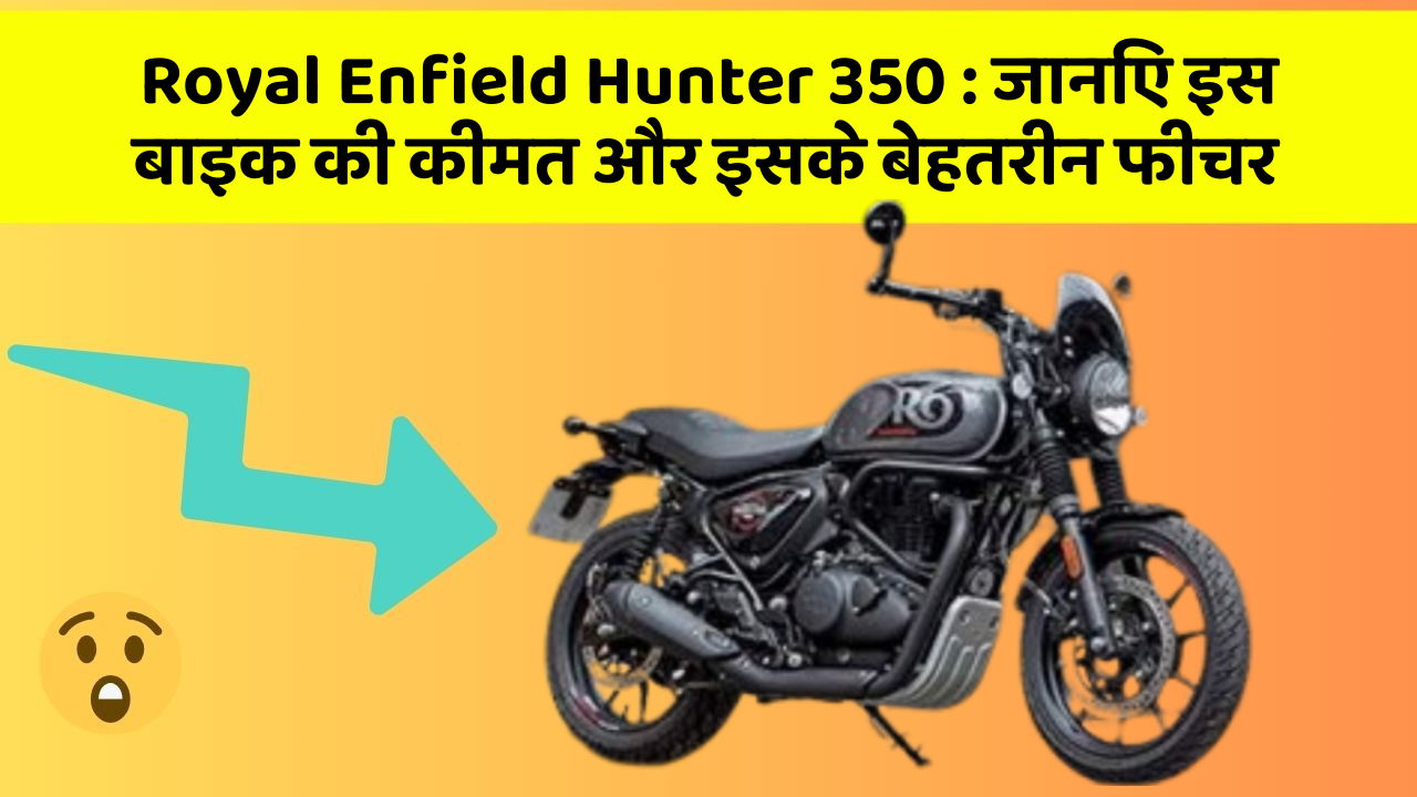 Royal Enfield Hunter 350 : जानिए इस बाइक की कीमत और इसके बेहतरीन फीचर