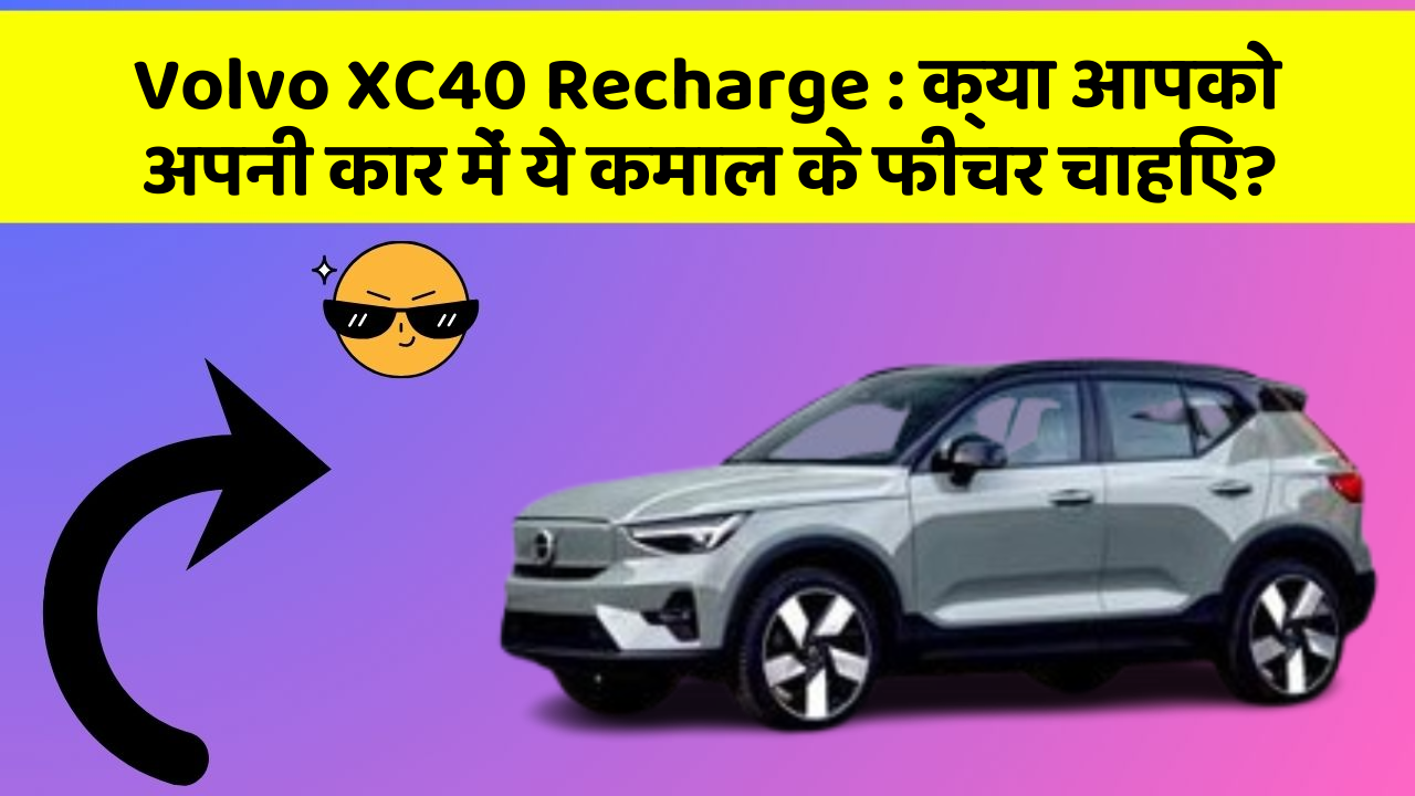 Volvo XC40 Recharge: क्या आपको अपनी कार में ये कमाल के फीचर चाहिए?