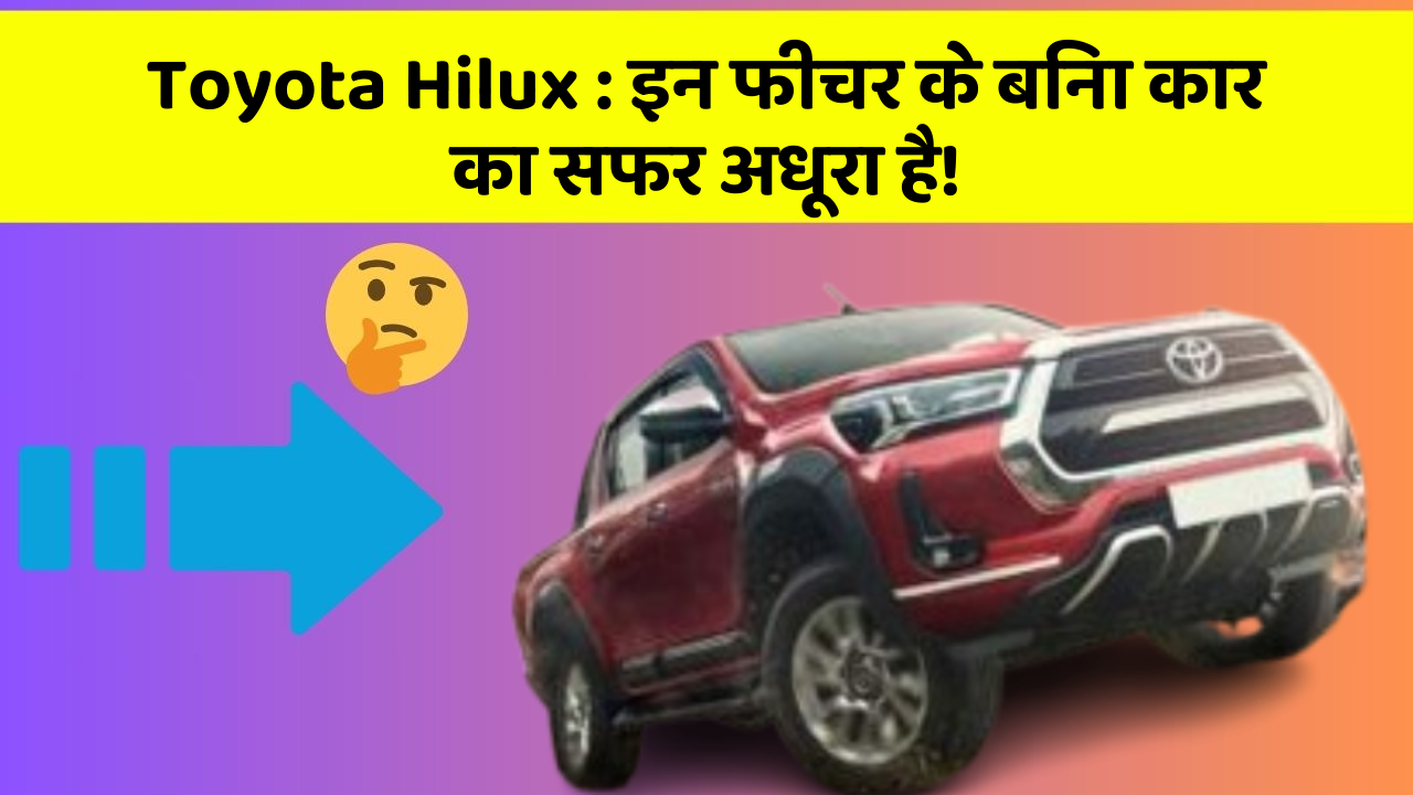 Toyota Hilux : इन फीचर के बिना कार का सफर अधूरा है!