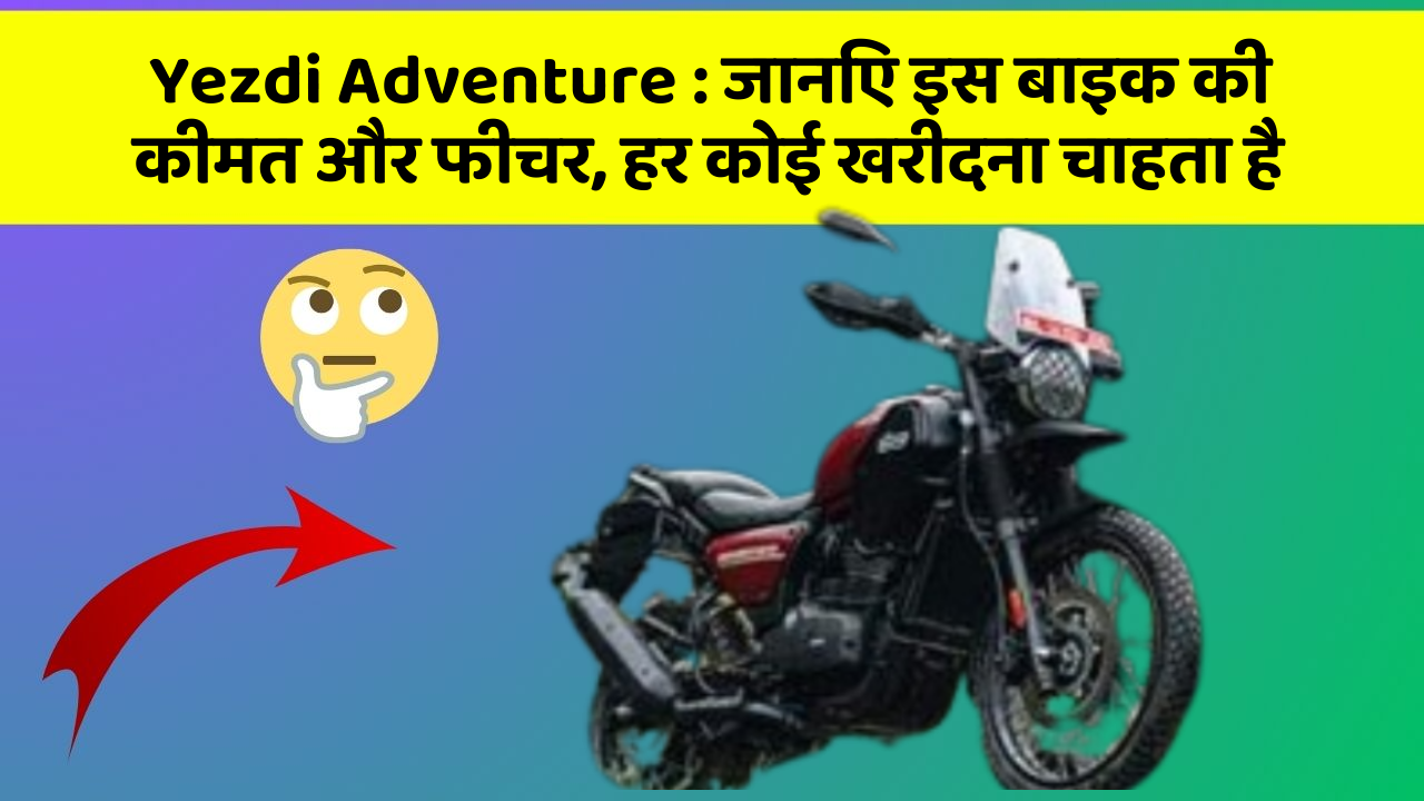 Yezdi Adventure: जानिए इस बाइक की कीमत और फीचर, हर कोई खरीदना चाहता है