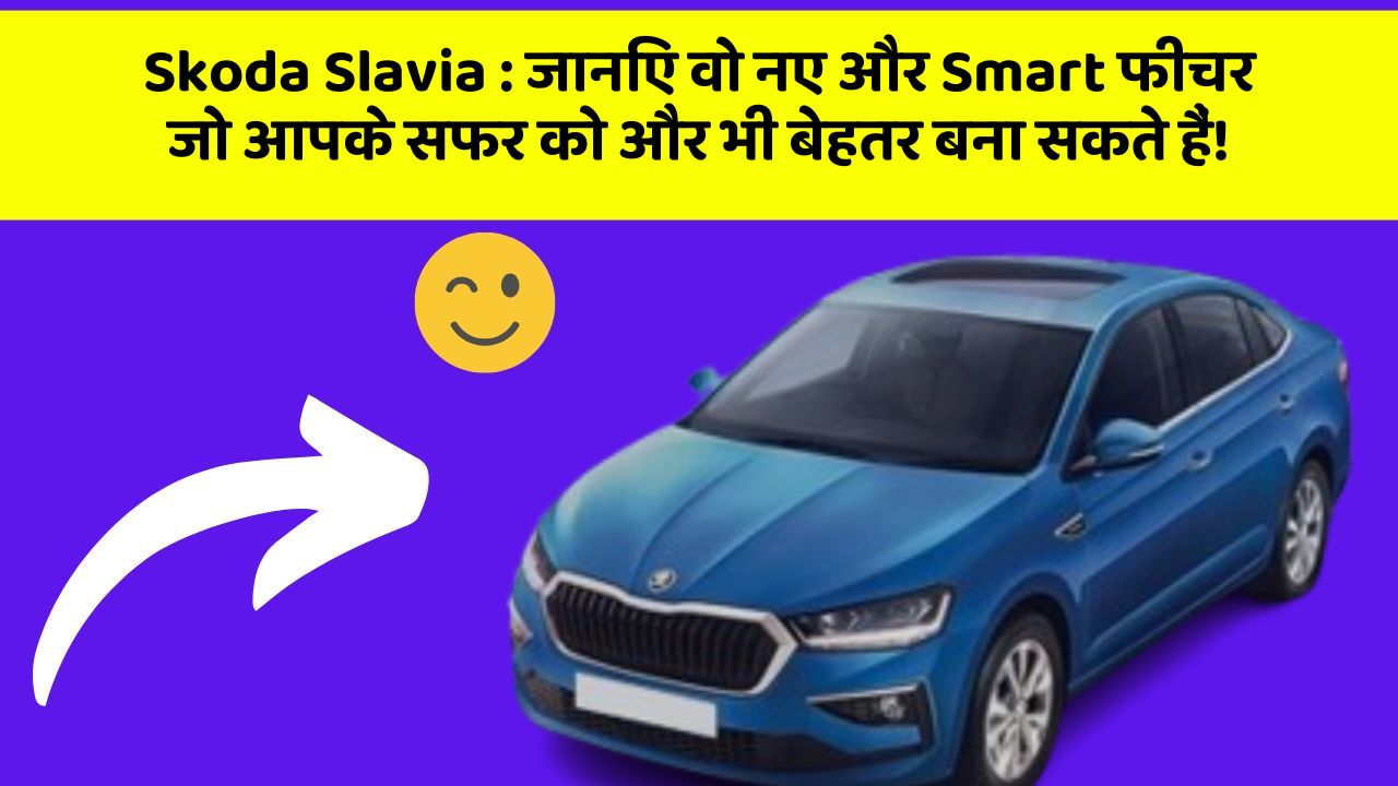 Skoda Slavia:जानिए वो नए और Smart फीचर जो आपके सफर को और भी बेहतर बना सकते हैं!