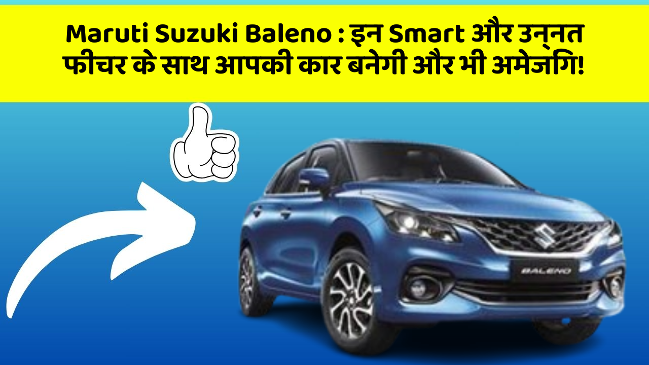 Maruti Suzuki Baleno : इन Smart और उन्नत फीचर के साथ आपकी कार बनेगी और भी अमेजिंग!
