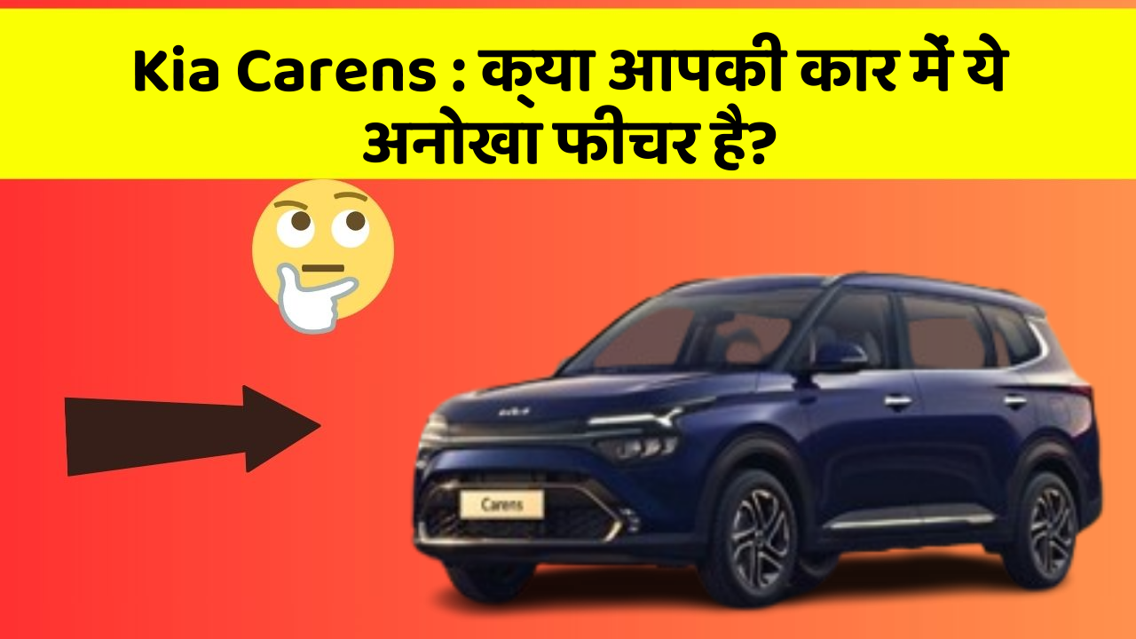 Kia Carens: क्या आपकी कार में ये अनोखा फीचर है?