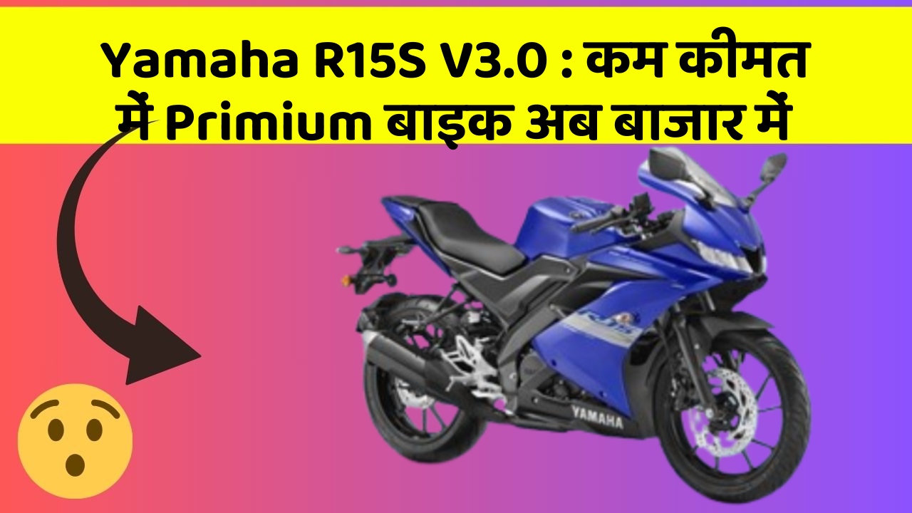 Yamaha R15S V3.0 : कम कीमत में Primium बाइक अब बाजार में