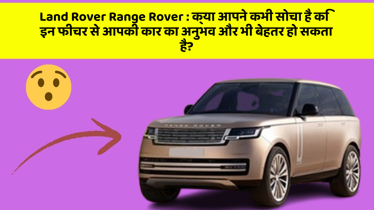 Land Rover Range Rover: क्या आपने कभी सोचा है कि इन फीचर से आपकी कार का अनुभव और भी बेहतर हो सकता है?