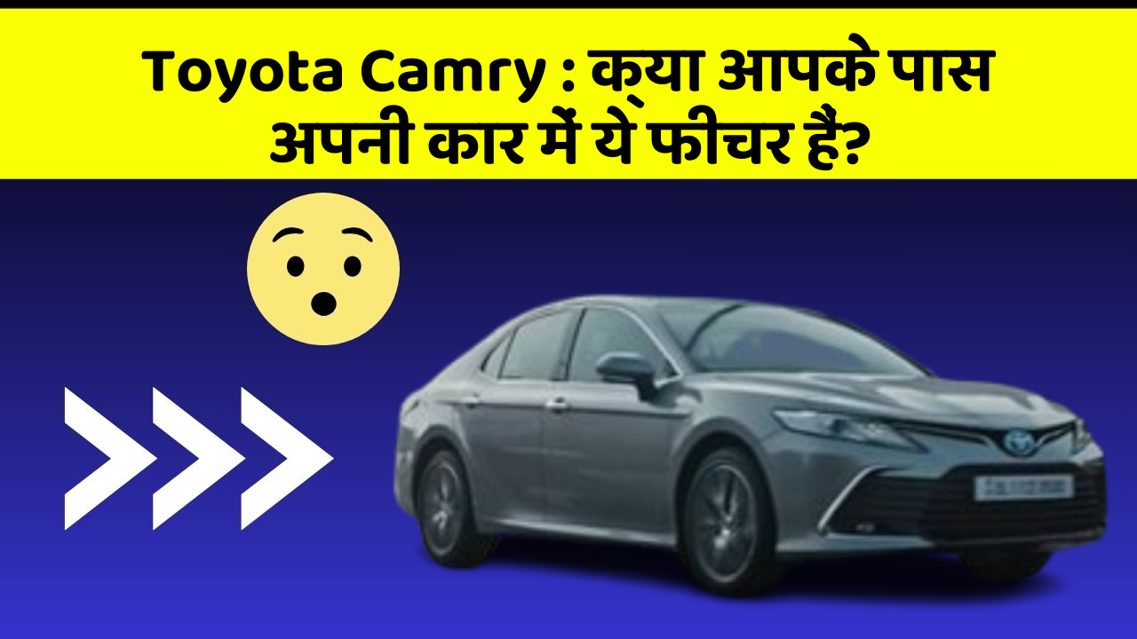 Toyota Camry: क्या आपके पास अपनी कार में ये फीचर हैं?