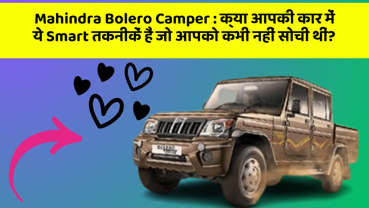 Mahindra Bolero Camper : क्या आपकी कार में ये Smart तकनीकें हैं जो आपको कभी नहीं सोची थीं?