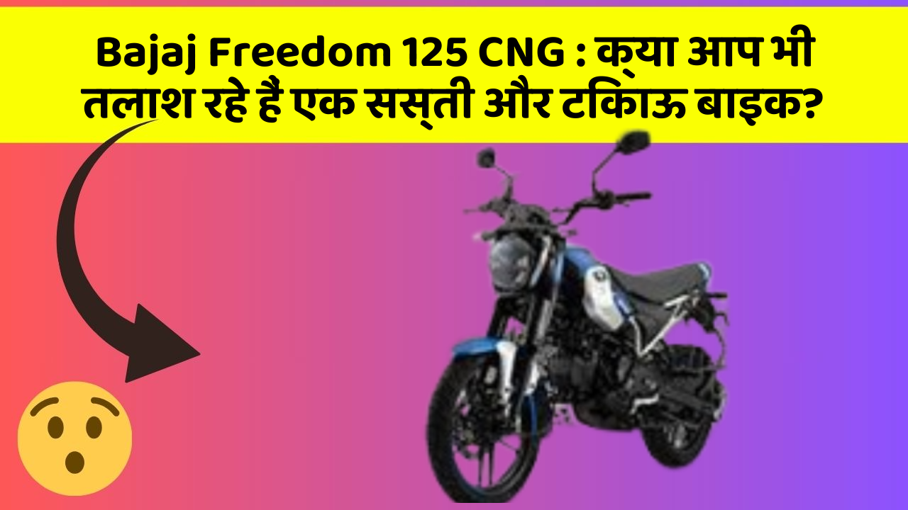 Bajaj Freedom 125 CNG : क्या आप भी तलाश रहे हैं एक सस्ती और टिकाऊ बाइक?