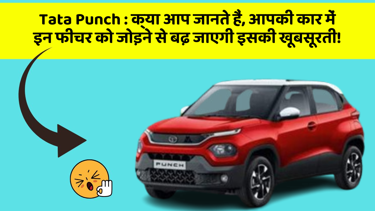 Tata Punch: क्या आप जानते हैं, आपकी कार में इन फीचर को जोड़ने से बढ़ जाएगी इसकी खूबसूरती!