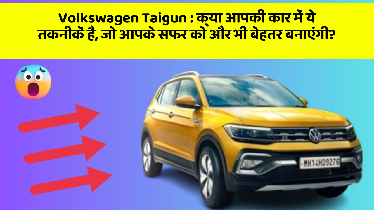 Volkswagen Taigun:क्या आपकी कार में ये तकनीकें हैं, जो आपके सफर को और भी बेहतर बनाएंगी?