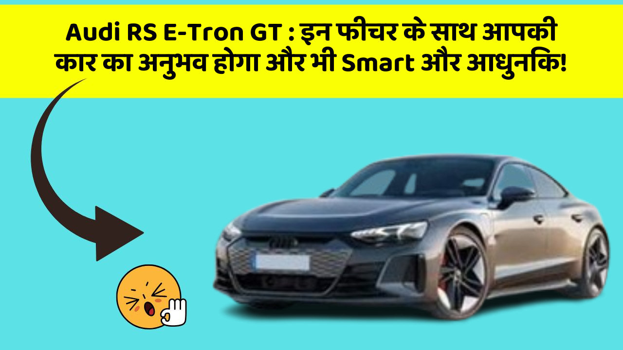 Audi RS E-Tron GT: इन फीचर के साथ आपकी कार का अनुभव होगा और भी Smart और आधुनिक!