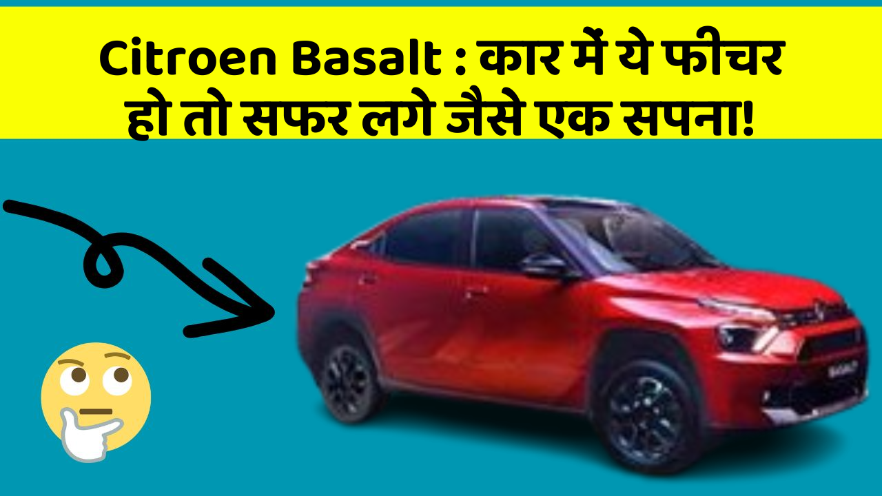 Citroen Basalt: कार में ये फीचर हो तो सफर लगे जैसे एक सपना!