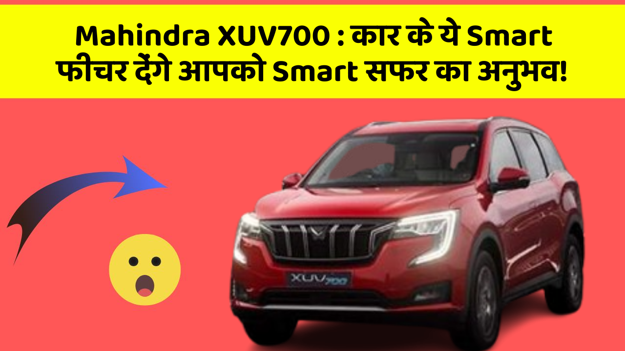 Mahindra XUV700: कार के ये Smart फीचर देंगे आपको Smart सफर का अनुभव!