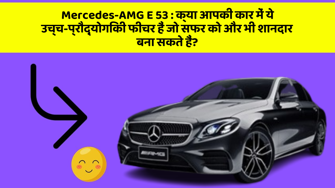 Mercedes-AMG E 53 : क्या आपकी कार में ये उच्च-प्रौद्योगिकी फीचर हैं जो सफर को और भी शानदार बना सकते हैं?
