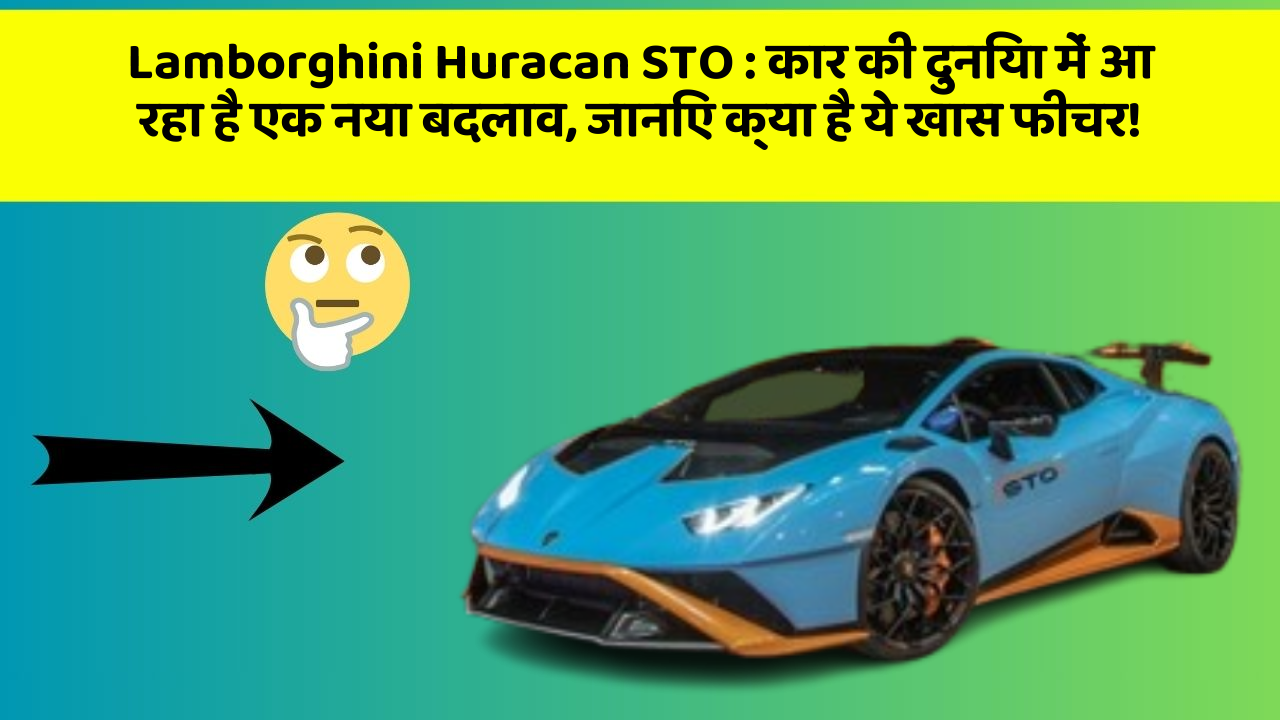 Lamborghini Huracan STO: कार की दुनिया में आ रहा है एक नया बदलाव, जानिए क्या है ये खास फीचर!