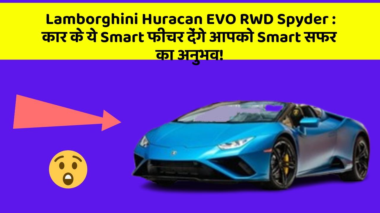 Lamborghini Huracan EVO RWD Spyder: कार के ये Smart फीचर देंगे आपको Smart सफर का अनुभव!