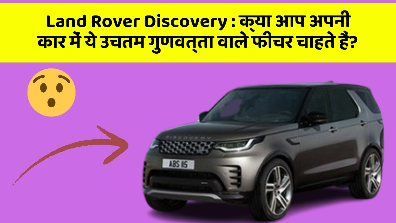 Land Rover Discovery : क्या आप अपनी कार में ये उचतम गुणवत्ता वाले फीचर चाहते हैं?