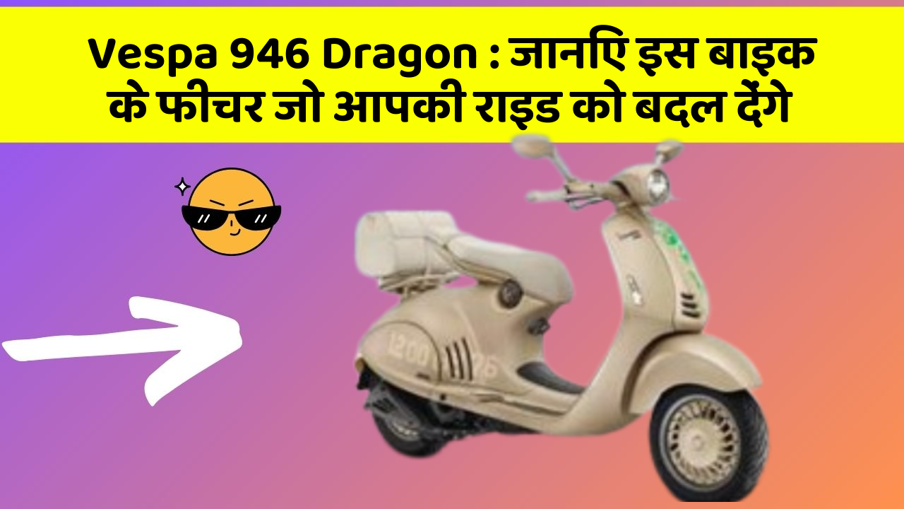 Vespa 946 Dragon: जानिए इस बाइक के फीचर जो आपकी राइड को बदल देंगे