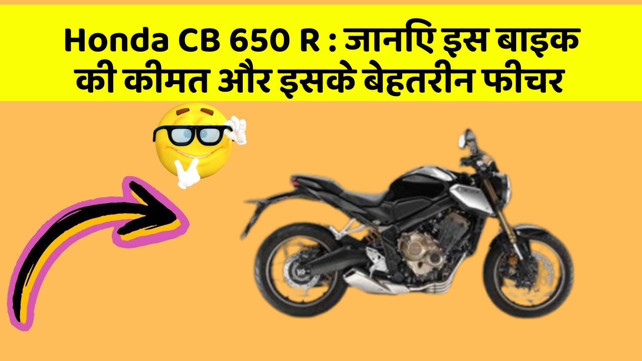 Honda CB 650 R: जानिए इस बाइक की कीमत और इसके बेहतरीन फीचर