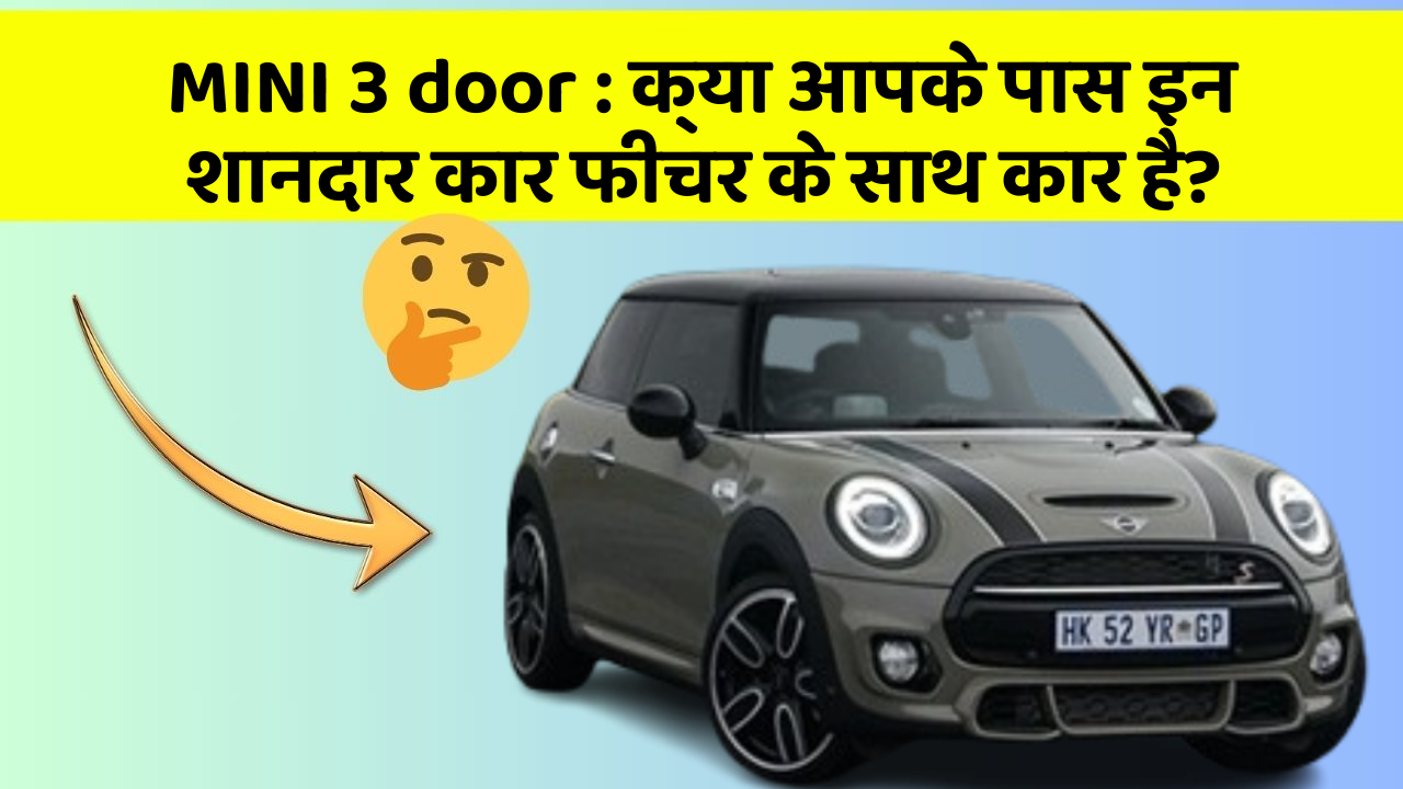 MINI 3 door:क्या आपके पास इन शानदार कार फीचर के साथ कार है?