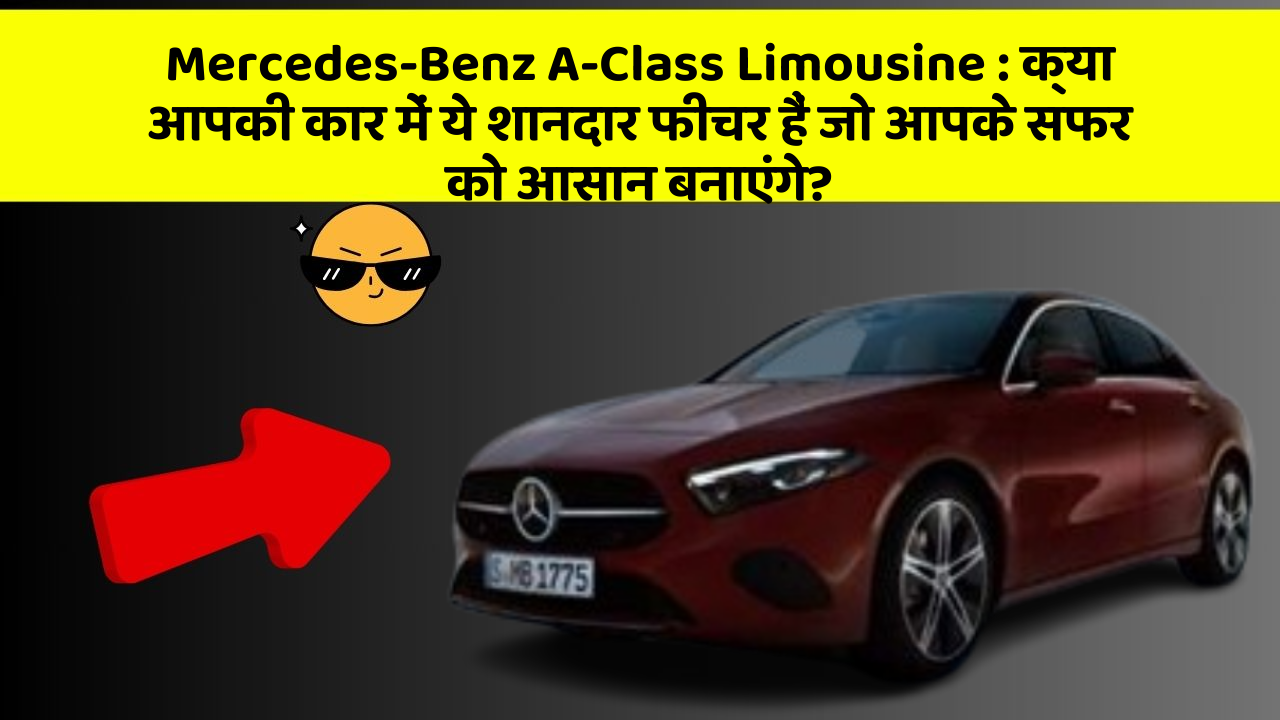 Mercedes-Benz A-Class Limousine: क्या आपकी कार में ये शानदार फीचर हैं जो आपके सफर को आसान बनाएंगे?