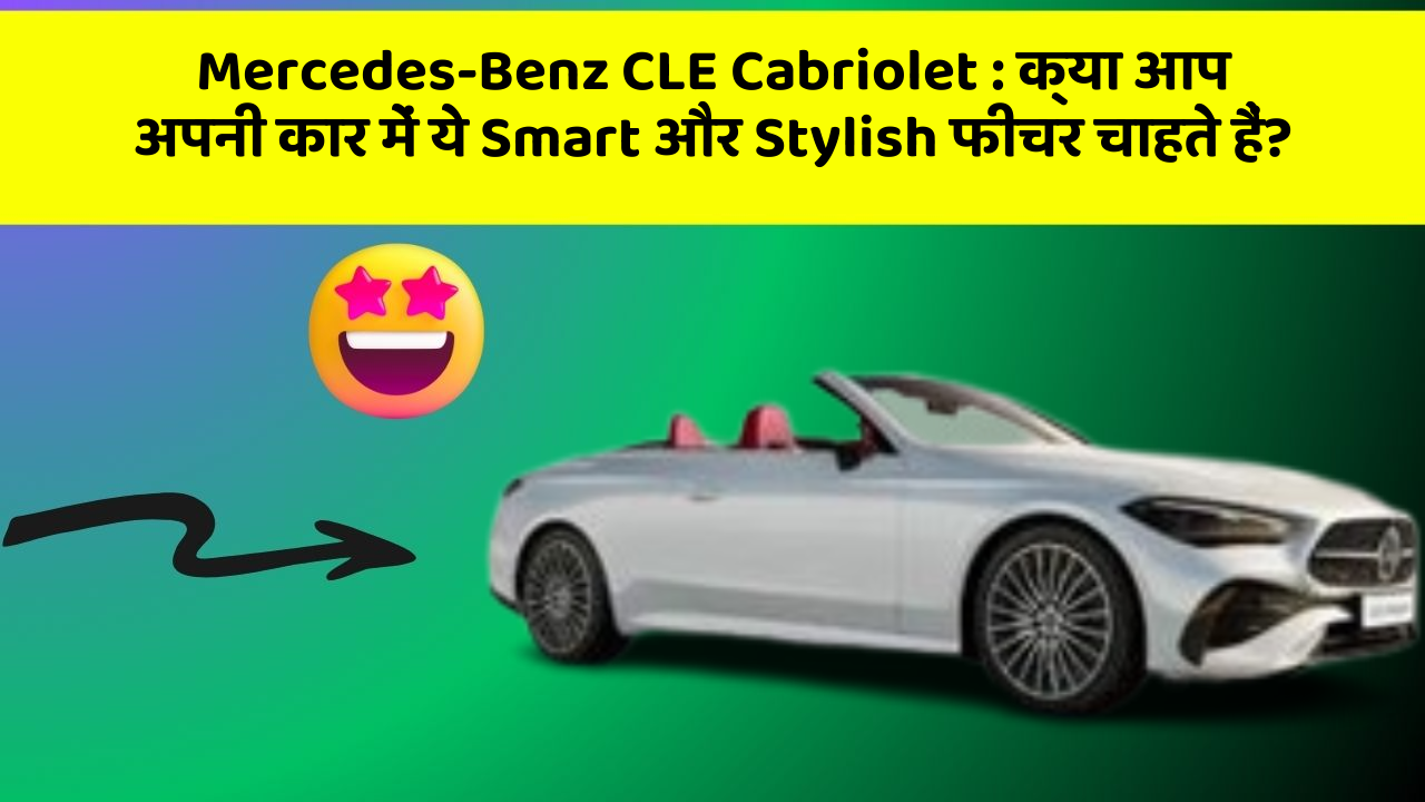 Mercedes-Benz CLE Cabriolet : क्या आप अपनी कार में ये Smart और Stylish फीचर चाहते हैं?