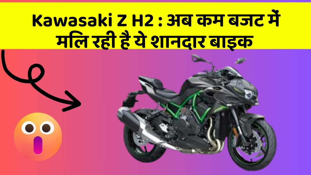Kawasaki Z H2 : अब कम बजट में मिल रही है ये शानदार बाइक