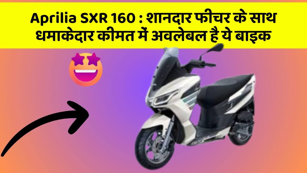 Aprilia SXR 160 : शानदार फीचर के साथ धमाकेदार कीमत में अवलेबल है ये बाइक