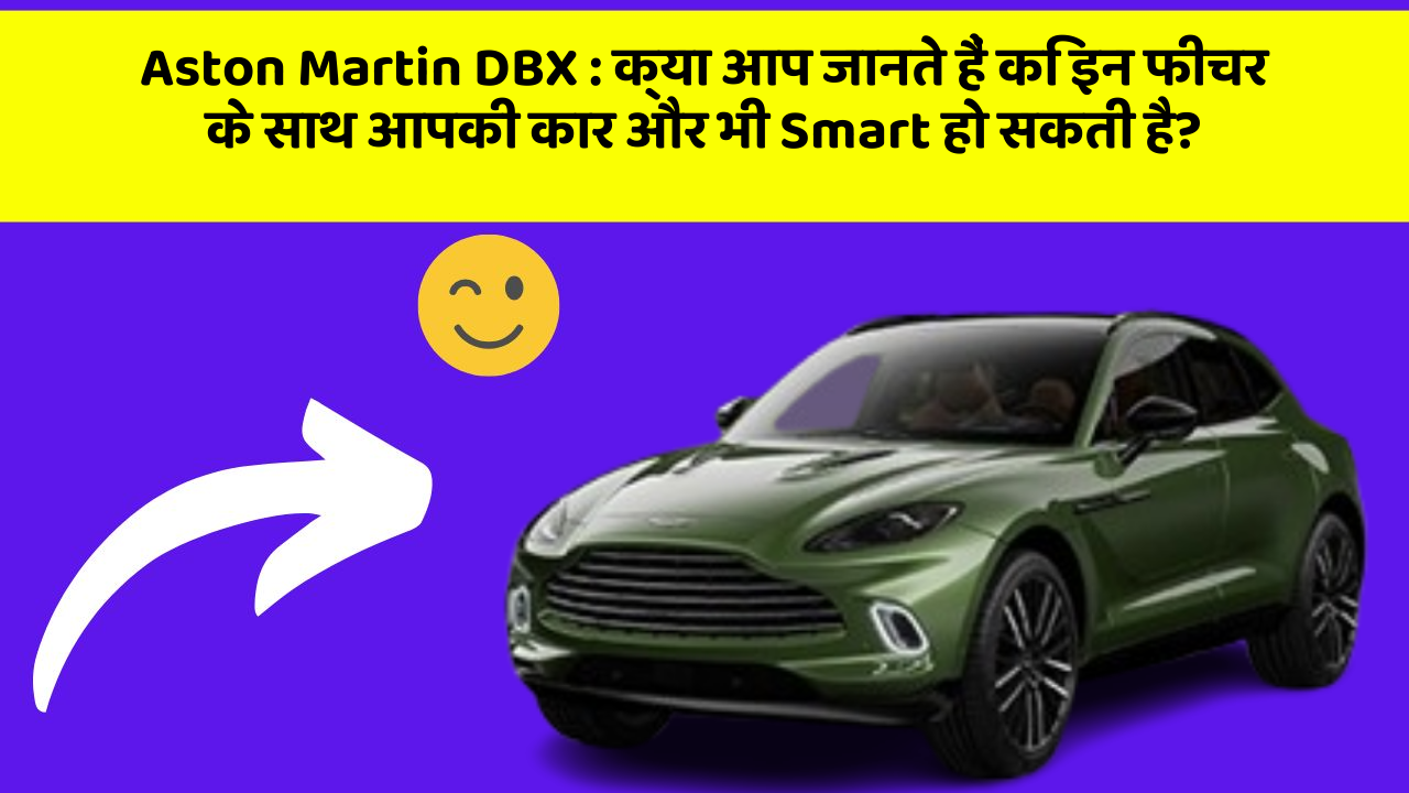 Aston Martin DBX: क्या आप जानते हैं कि इन फीचर के साथ आपकी कार और भी Smart हो सकती है?