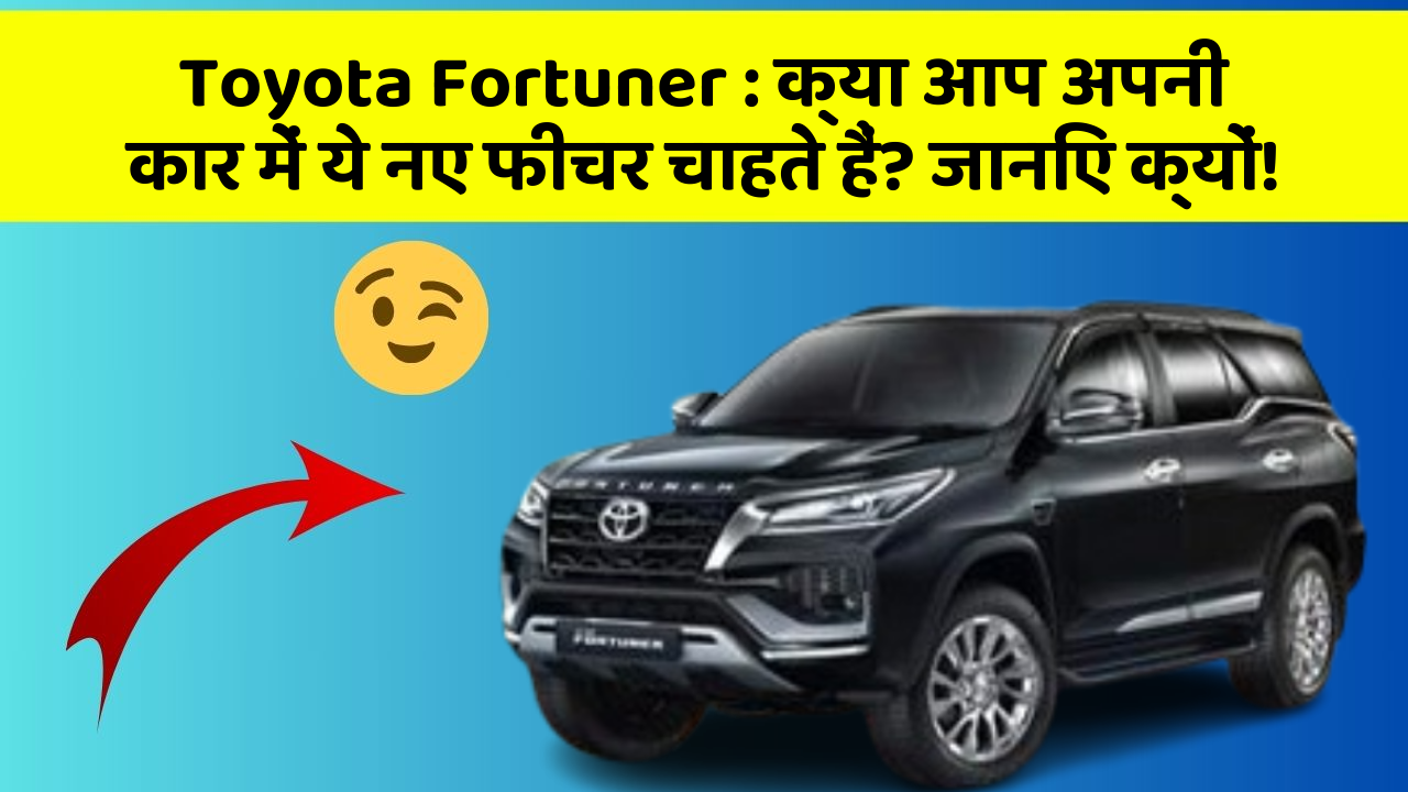Toyota Fortuner:क्या आप अपनी कार में ये नए फीचर चाहते हैं? जानिए क्यों!