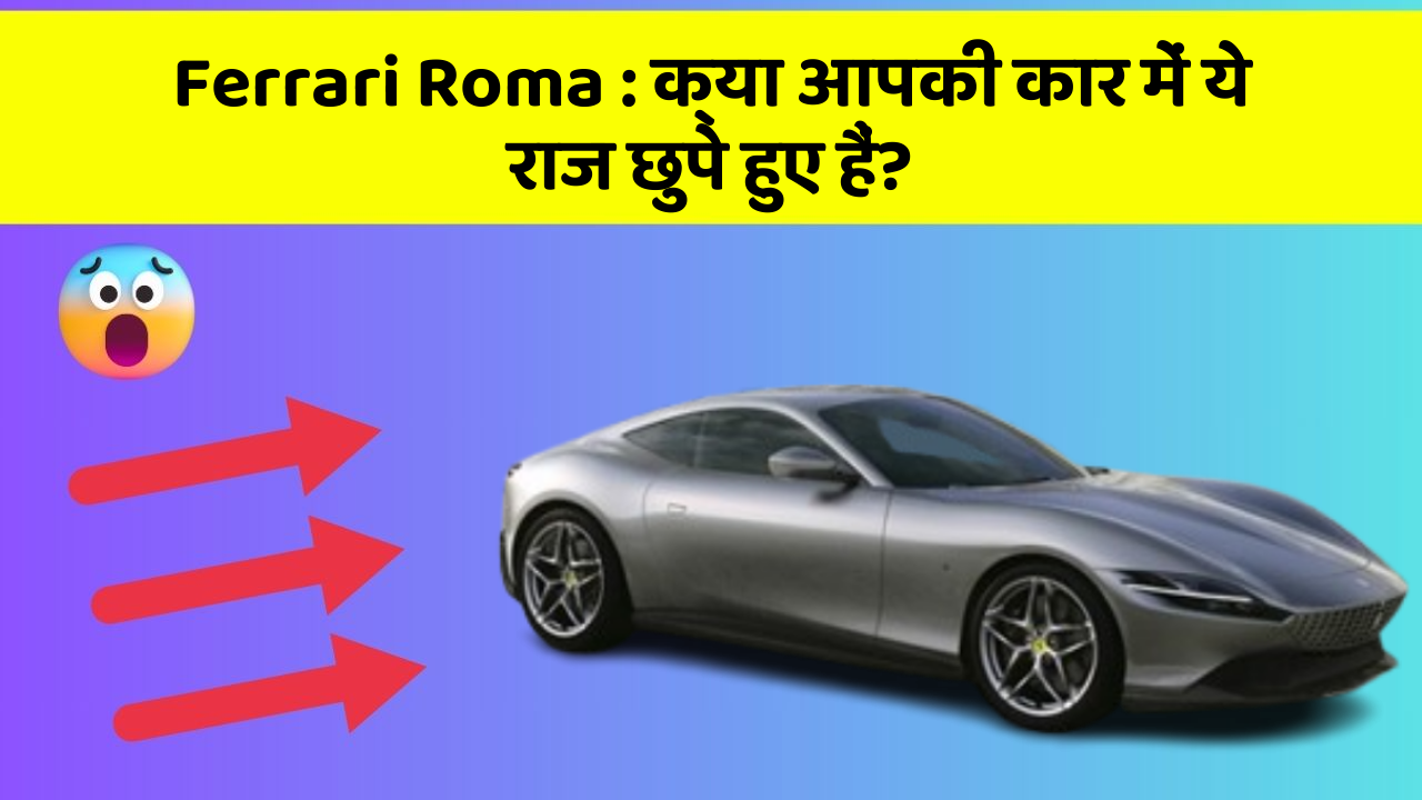 Ferrari Roma : क्या आपकी कार में ये राज छुपे हुए हैं?