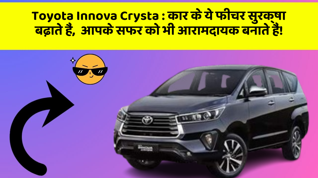 Toyota Innova Crysta : कार के ये फीचर सुरक्षा बढ़ाते हैं,  आपके सफर को भी आरामदायक बनाते हैं!