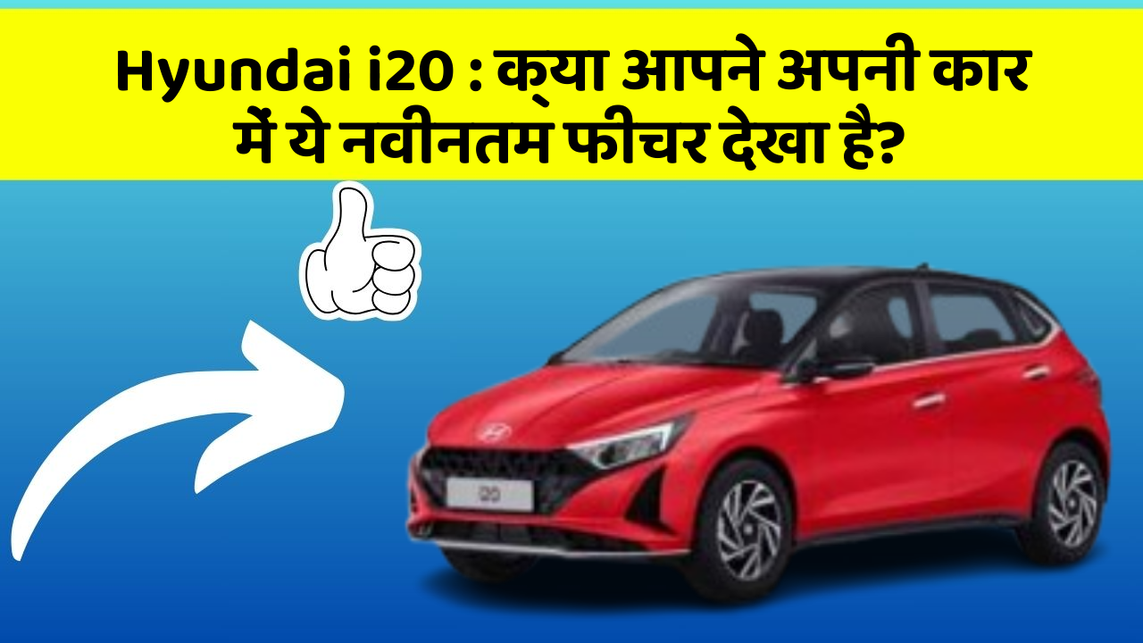 Hyundai i20: क्या आपने अपनी कार में ये नवीनतम फीचर देखा है?