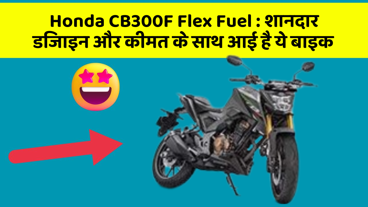 Honda CB300F Flex Fuel : शानदार डिजाइन और कीमत के साथ आई है ये बाइक