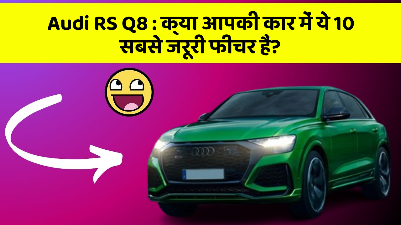 Audi RS Q8: क्या आपकी कार में ये 10 सबसे जरूरी फीचर हैं?