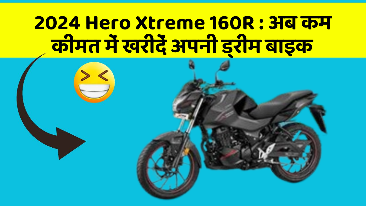 2024 Hero Xtreme 160R : अब कम कीमत में खरीदें अपनी ड्रीम बाइक