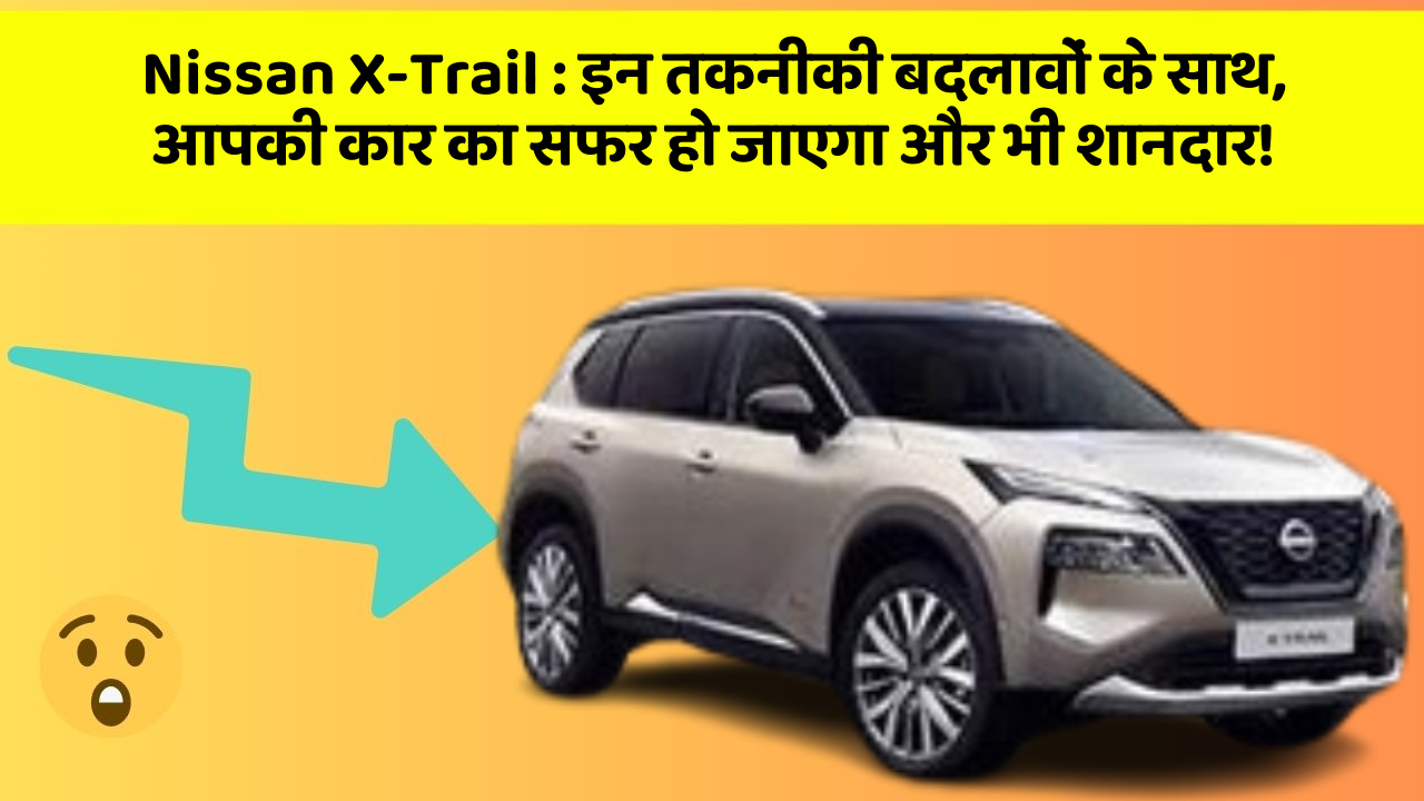 Nissan X-Trail: इन तकनीकी बदलावों के साथ, आपकी कार का सफर हो जाएगा और भी शानदार!
