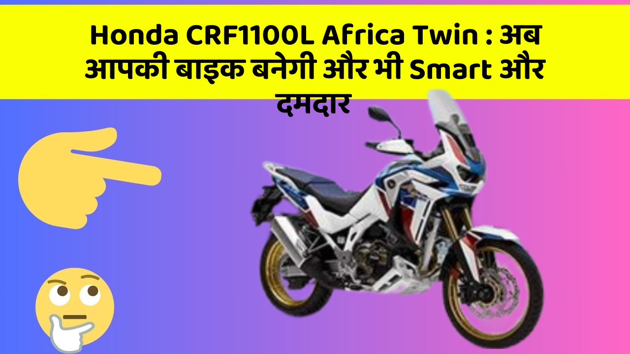 Honda CRF1100L Africa Twin: अब आपकी बाइक बनेगी और भी Smart और दमदार