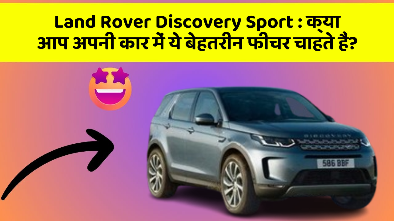 Land Rover Discovery Sport: क्या आप अपनी कार में ये बेहतरीन फीचर चाहते हैं?