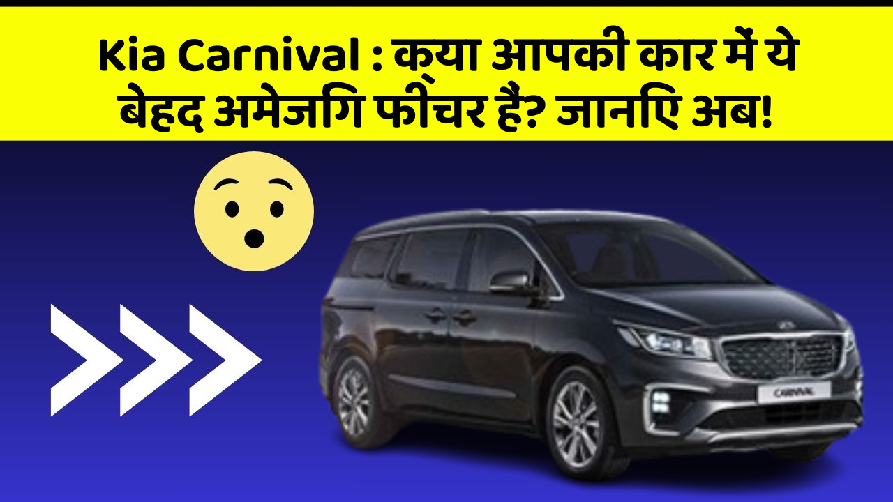 Kia Carnival : क्या आपकी कार में ये बेहद अमेजिंग फीचर हैं? जानिए अब!