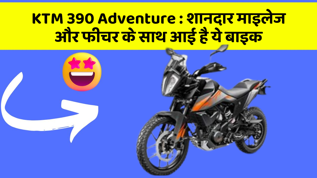 KTM 390 Adventure : शानदार माइलेज और फीचर के साथ आई है ये बाइक